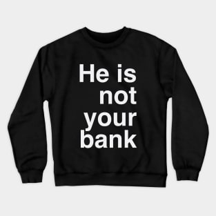 He Is Not Your Bank Crewneck Sweatshirt